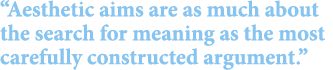 “Aesthetic aims are as much about the search for meaning as the most carefully constructed argument.”