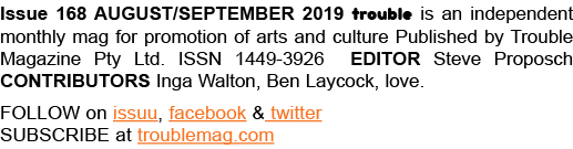 Issue 168 AUGUST SEPTEMBER 2019 trouble is an independent monthly mag for promotion of arts and culture Published by    